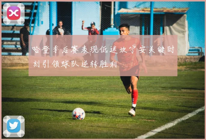 哈登季后赛表现低迷坎宁安关键时刻引领球队逆转胜利