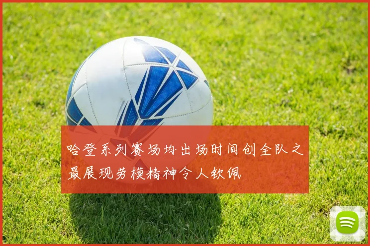 哈登系列赛场均出场时间创全队之最展现劳模精神令人钦佩