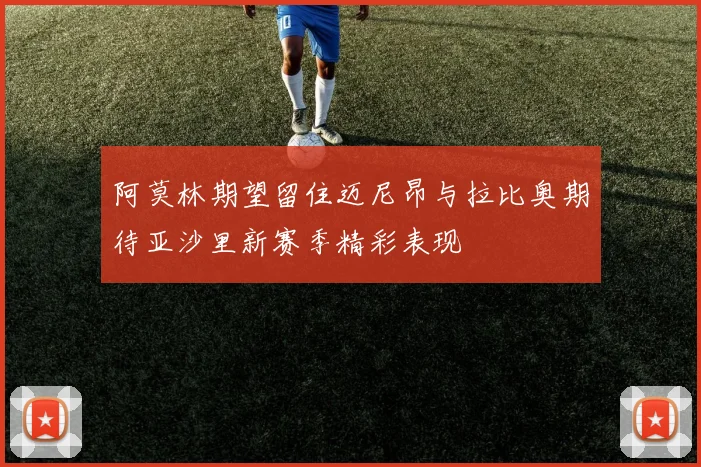 阿莫林期望留住迈尼昂与拉比奥期待亚沙里新赛季精彩表现