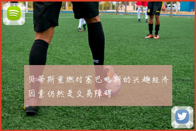 贝蒂斯重燃对塞巴略斯的兴趣经济因素仍然是交易障碍