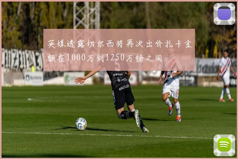 英媒透露切尔西将再次出价扎卡金额在1000万到1250万镑之间